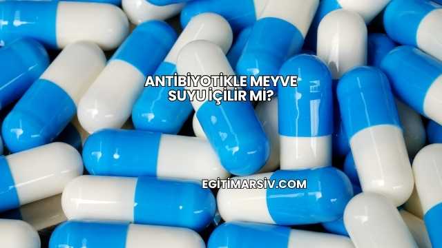 Antibiyotikle Meyve Suyu İçilir mi?