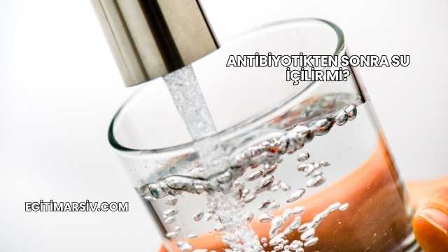 Antibiyotikten Sonra Su İçilir mi?