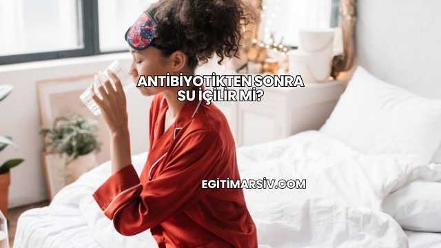 Antibiyotikten Sonra Su İçilir mi?