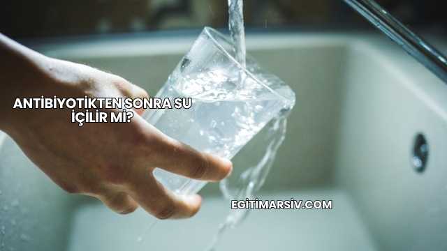 Antibiyotikten Sonra Su İçilir mi?