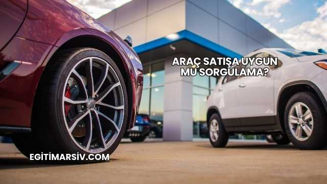 Araç Satışa Uygun mu Sorgulama?