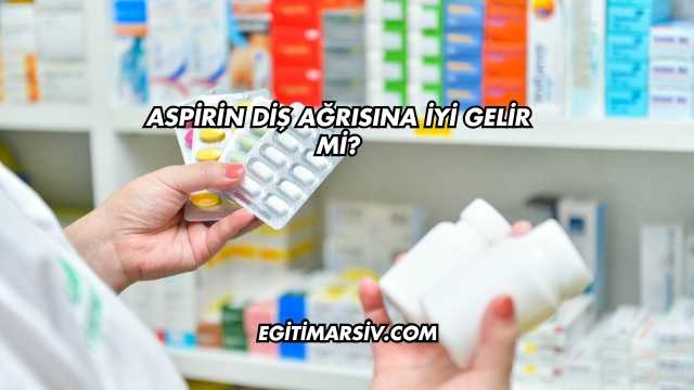 Aspirin Diş Ağrısına İyi Gelir mi?