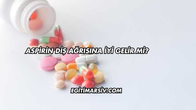 Aspirin Diş Ağrısına İyi Gelir mi?