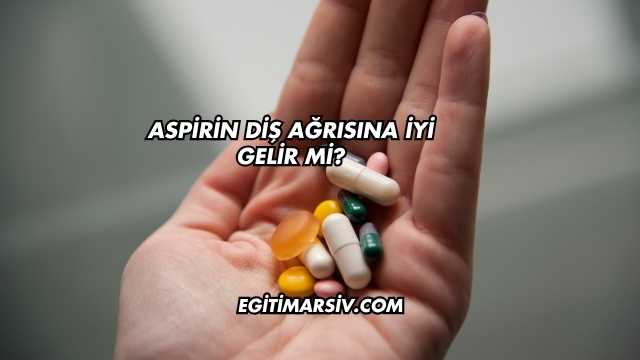 Aspirin Diş Ağrısına İyi Gelir mi?