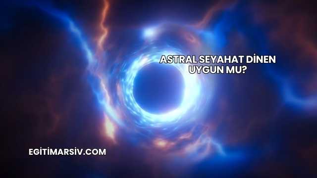 Astral Seyahat Dinen Uygun mu?