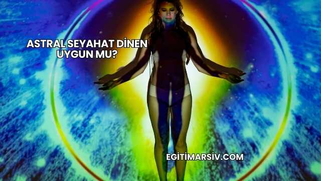 Astral Seyahat Dinen Uygun mu?