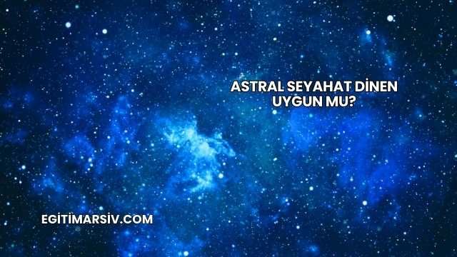 Astral Seyahat Dinen Uygun mu?