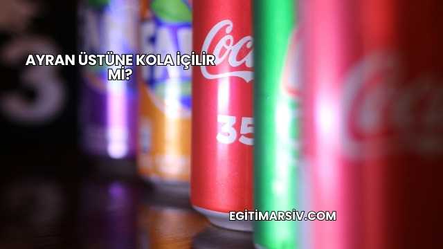 Ayran Üstüne Kola İçilir mi?