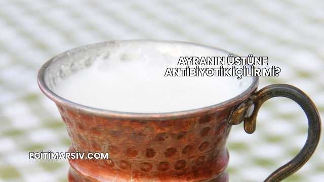 Ayranın Üstüne Antibiyotik İçilir mi?