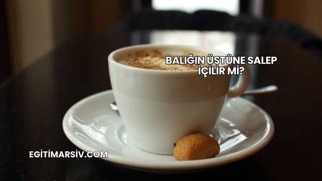Balığın Üstüne Salep İçilir mi?