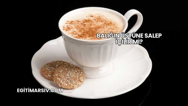 Balığın Üstüne Salep İçilir mi?
