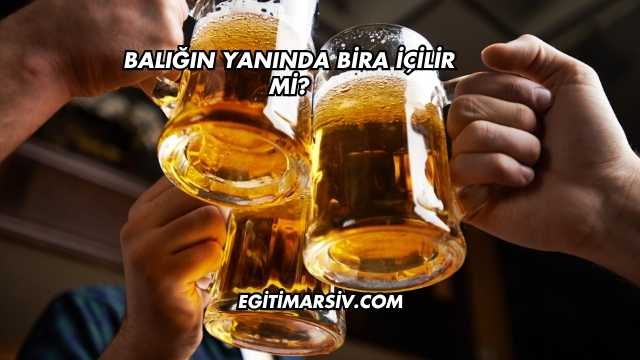 Balığın Yanında Bira İçilir mi?