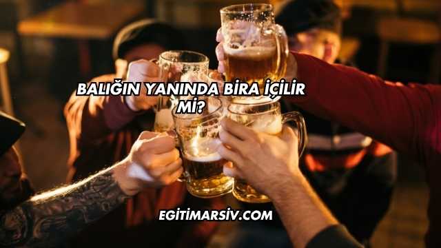 Balığın Yanında Bira İçilir mi?