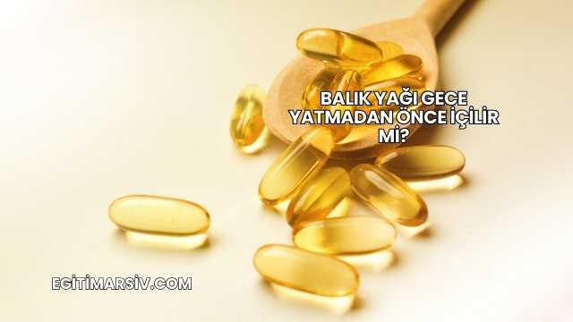 Balık Yağı Gece Yatmadan Önce İçilir mi?