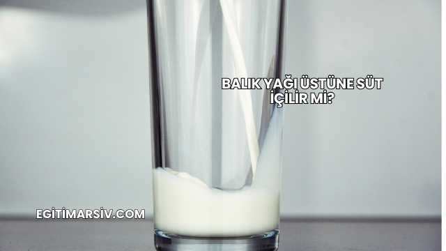 Balık Yağı Üstüne Süt İçilir mi?