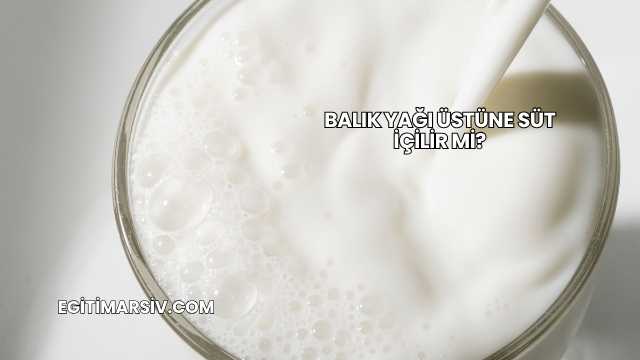 Balık Yağı Üstüne Süt İçilir mi?