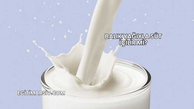 Balık Yağıyla Süt İçilir mi?