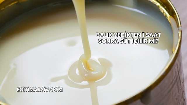 Balık Yedikten 1 Saat Sonra Süt İçilir mi?