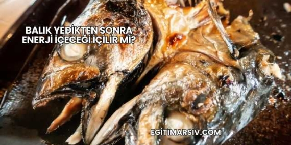 Balık Yedikten Sonra Enerji İçeceği İçilir mi?