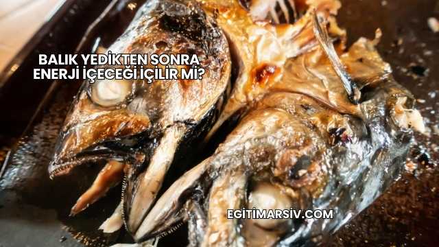 Balık Yedikten Sonra Enerji İçeceği İçilir mi?