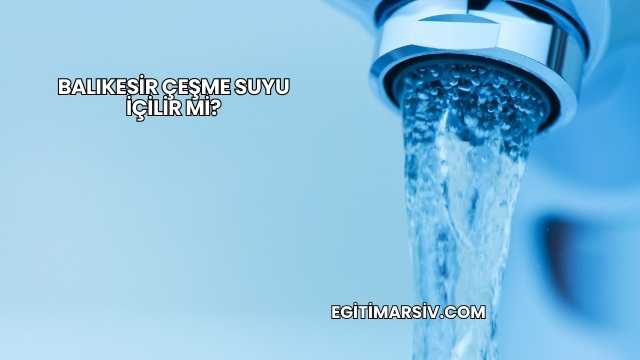 Balıkesir Çeşme Suyu İçilir mi?