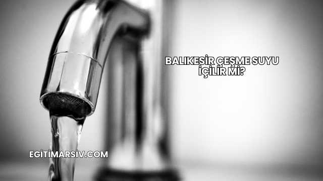 Balıkesir Çeşme Suyu İçilir mi?