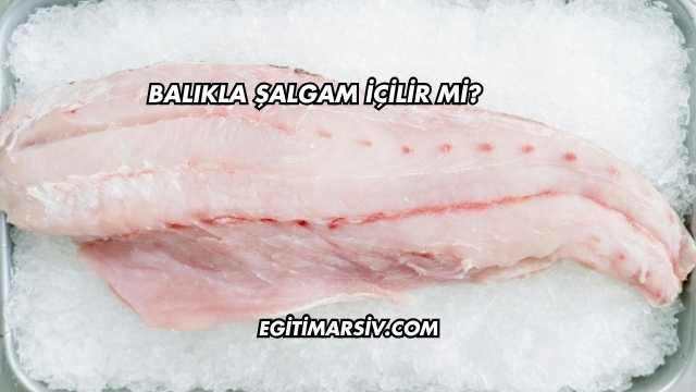 Balıkla Şalgam İçilir mi?