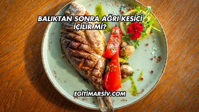 Balıktan Sonra Ağrı Kesici İçilir mi?