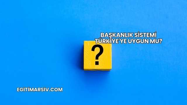 Başkanlık Sistemi Türkiye'ye Uygun mu?