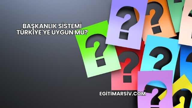 Başkanlık Sistemi Türkiye'ye Uygun mu?