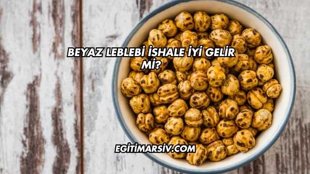 Beyaz Leblebi İshale İyi Gelir mi?