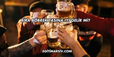 Bira Böbrek Taşına İyi Gelir mi?