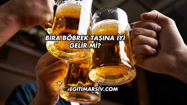 Bira Böbrek Taşına İyi Gelir mi?