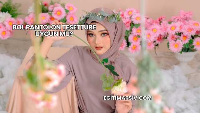 Bol Pantolon Tesettüre Uygun mu?