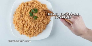 Bulgur Pilavı Diyete Uygun mu?