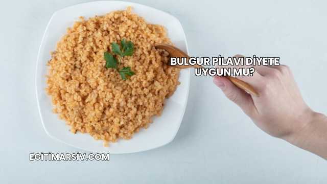 Bulgur Pilavı Diyete Uygun mu?
