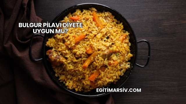 Bulgur Pilavı Diyete Uygun mu?