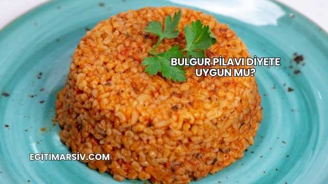 Bulgur Pilavı Diyete Uygun mu?