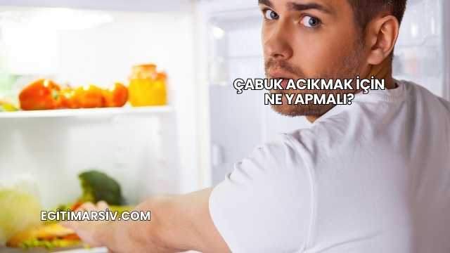 Çabuk Acıkmak İçin Ne Yapmalı?