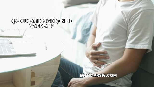 Çabuk Acıkmak İçin Ne Yapmalı?