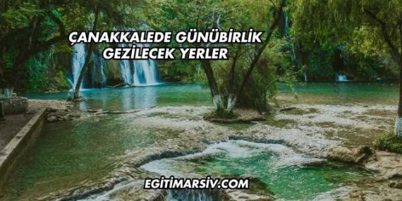 Çanakkalede Günübirlik Gezilecek Yerler