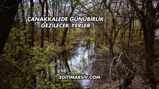 Çanakkalede Günübirlik Gezilecek Yerler