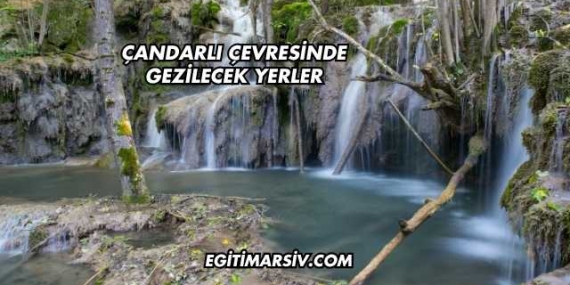 Çandarlı Çevresinde Gezilecek Yerler