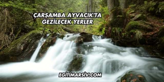 Çarşamba Ayvacık’ta Gezilecek Yerler