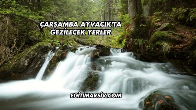 Çarşamba Ayvacık'ta Gezilecek Yerler