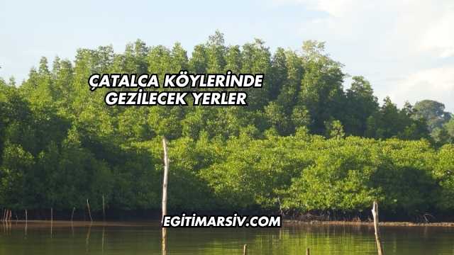 Çatalca Köylerinde Gezilecek Yerler