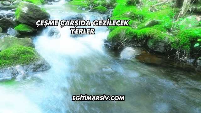Çeşme Çarşıda Gezilecek Yerler