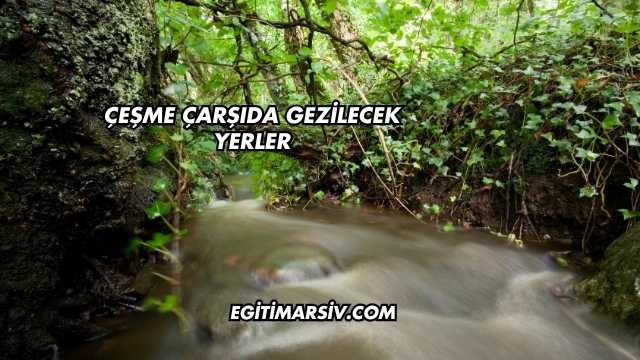 Çeşme Çarşıda Gezilecek Yerler