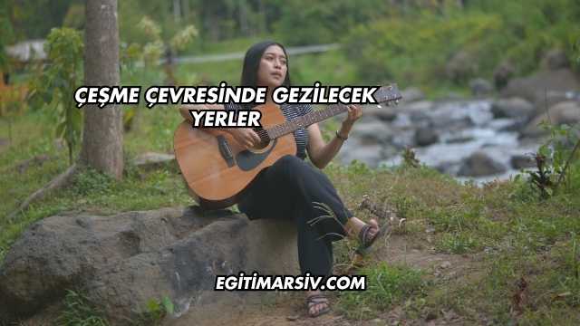 Çeşme Çevresinde Gezilecek Yerler