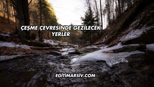 Çeşme Çevresinde Gezilecek Yerler